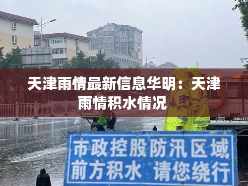 天津雨情最新信息华明：天津雨情积水情况 