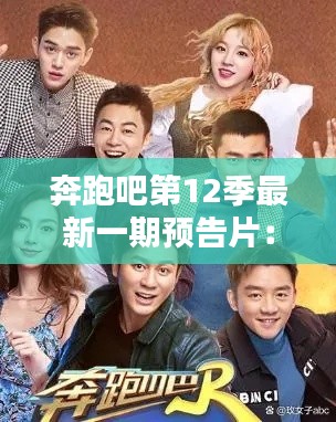 奔跑吧第12季最新一期预告片：奔跑吧第12季成员名单 