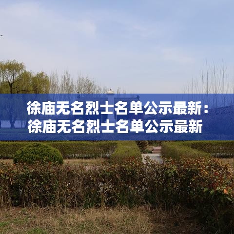 徐庙无名烈士名单公示最新：徐庙无名烈士名单公示最新 