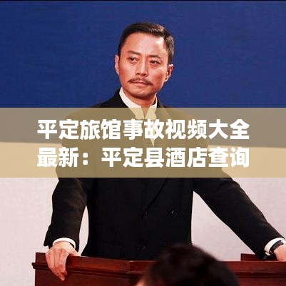 平定旅馆事故视频大全最新：平定县酒店查询预订 