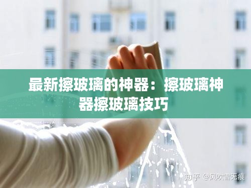 最新擦玻璃的神器：擦玻璃神器擦玻璃技巧 