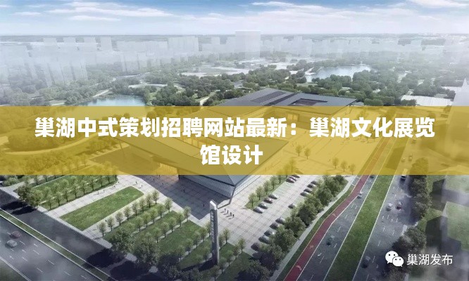 巢湖中式策划招聘网站最新：巢湖文化展览馆设计 