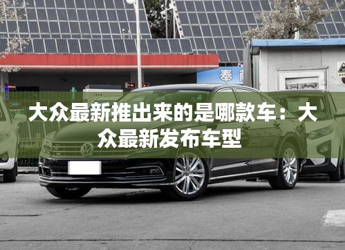 大众最新推出来的是哪款车：大众最新发布车型 