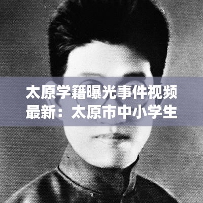 太原学籍曝光事件视频最新：太原市中小学生学籍查询服务 