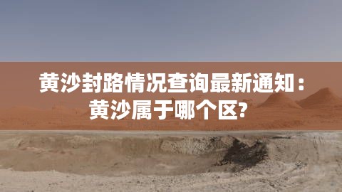 黄沙封路情况查询最新通知：黄沙属于哪个区? 