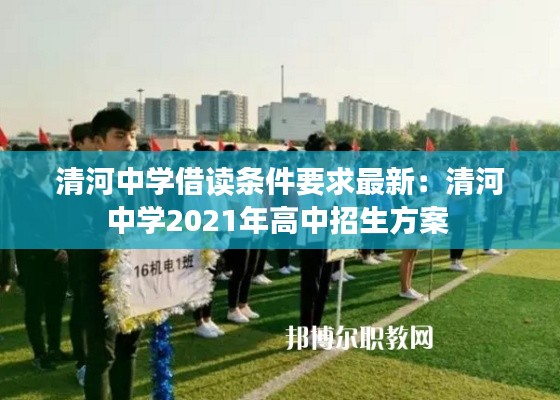 清河中学借读条件要求最新：清河中学2021年高中招生方案 