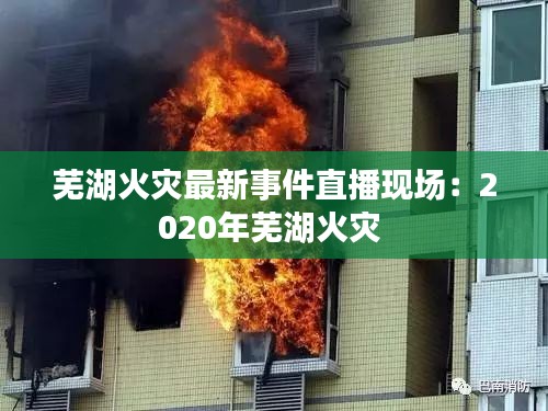 芜湖火灾最新事件直播现场：2020年芜湖火灾 