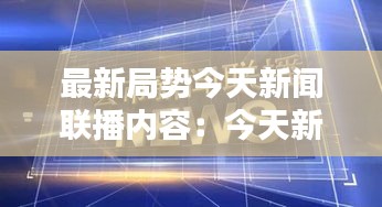 最新局势今天新闻联播内容：今天新闻联播要闻精选 