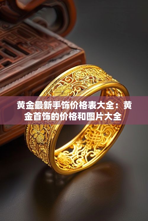 黄金最新手饰价格表大全：黄金首饰的价格和图片大全 