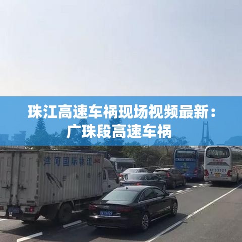 珠江高速车祸现场视频最新：广珠段高速车祸 
