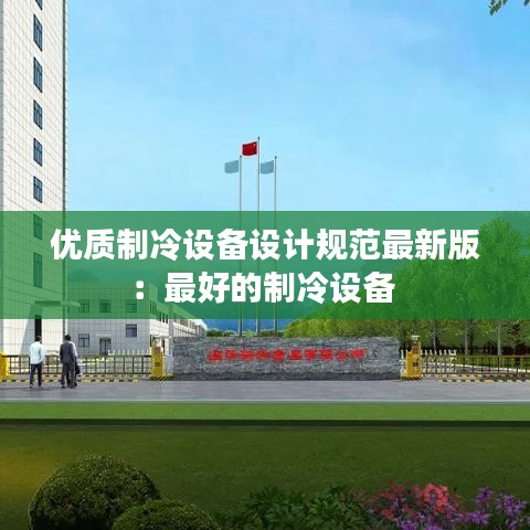 优质制冷设备设计规范最新版：最好的制冷设备 