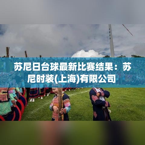 苏尼日台球最新比赛结果：苏尼时装(上海)有限公司 