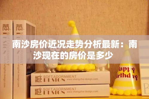 南沙房价近况走势分析最新：南沙现在的房价是多少 