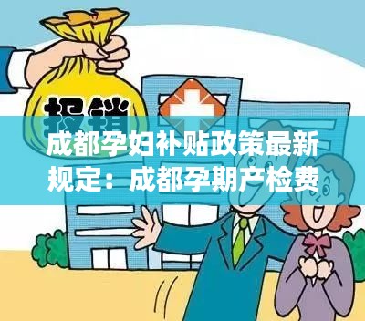 成都孕妇补贴政策最新规定：成都孕期产检费用可以报销吗 