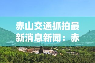 赤山交通抓拍最新消息新闻：赤山风景区开放了吗 