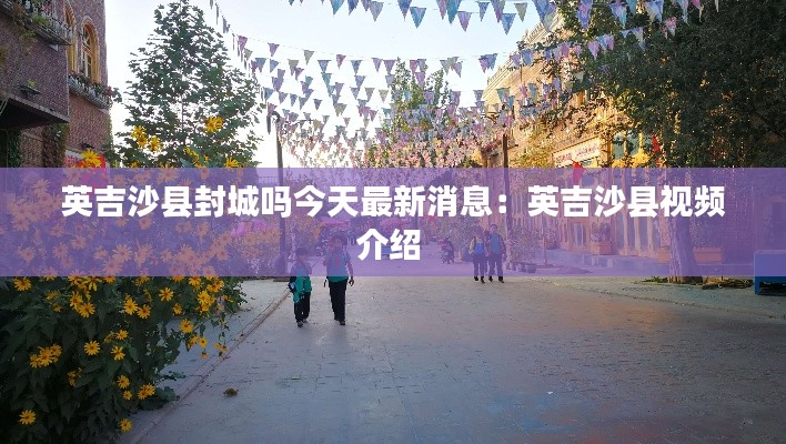 英吉沙县封城吗今天最新消息：英吉沙县视频介绍 