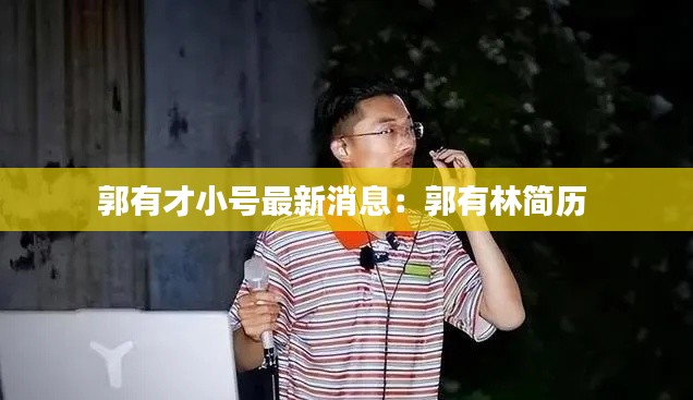 郭有才小号最新消息：郭有林简历 