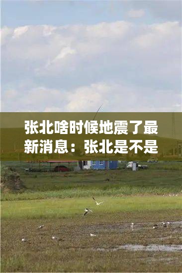 张北啥时候地震了最新消息：张北是不是地震了 