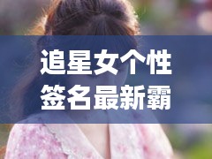 追星女个性签名最新霸气：追星女孩qq签名霸气 