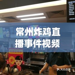 常州炸鸡直播事件视频最新：常州炸鸡店加盟 