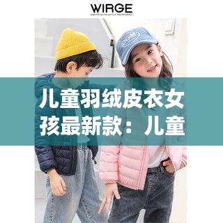 儿童羽绒皮衣女孩最新款：儿童羽绒外套 