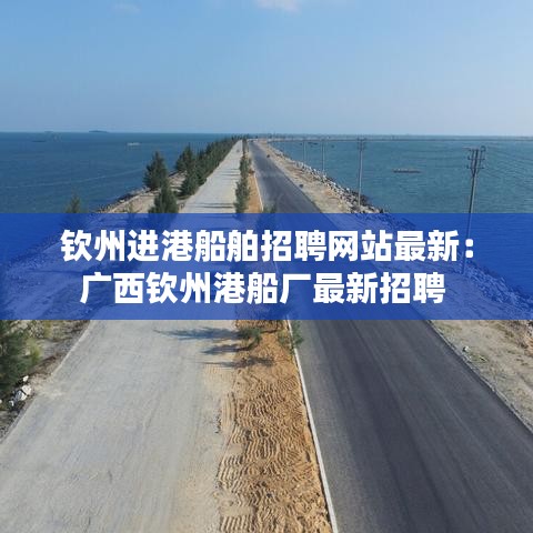 钦州进港船舶招聘网站最新：广西钦州港船厂最新招聘 