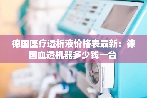 德国医疗透析液价格表最新：德国血透机器多少钱一台 