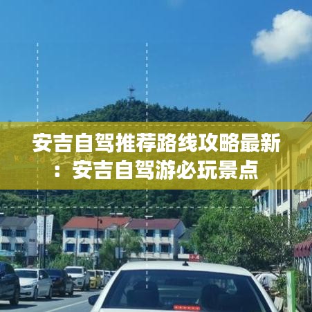 安吉自驾推荐路线攻略最新：安吉自驾游必玩景点 