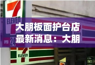 大朋板面护台店最新消息：大朋科技有限公司 
