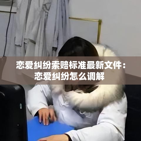 恋爱纠纷索赔标准最新文件：恋爱纠纷怎么调解 
