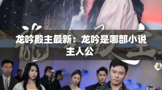 龙吟殿主最新：龙吟是哪部小说主人公 