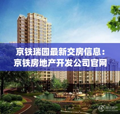 京铁瑞园最新交房信息：京铁房地产开发公司官网 