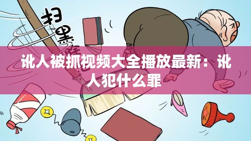 讹人被抓视频大全播放最新：讹人犯什么罪 