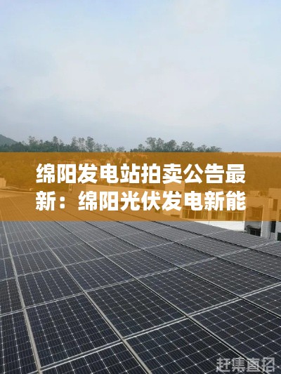 绵阳发电站拍卖公告最新：绵阳光伏发电新能源有限公司 