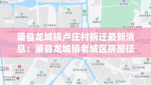 萧县龙城镇卢庄村拆迁最新消息：萧县龙城镇老城区房屋征收计划 