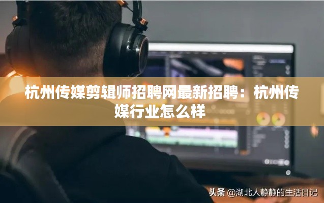 杭州传媒剪辑师招聘网最新招聘：杭州传媒行业怎么样 