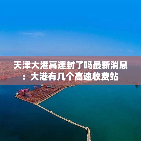 天津大港高速封了吗最新消息：大港有几个高速收费站 