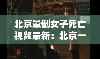 北京晕倒女子死亡视频最新：北京一女子欲轻生 