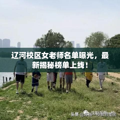 辽河校区女老师名单曝光，最新揭秘榜单上线！