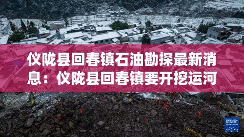 仪陇县回春镇石油勘探最新消息：仪陇县回春镇要开挖运河吗 