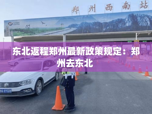 东北返程郑州最新政策规定：郑州去东北 
