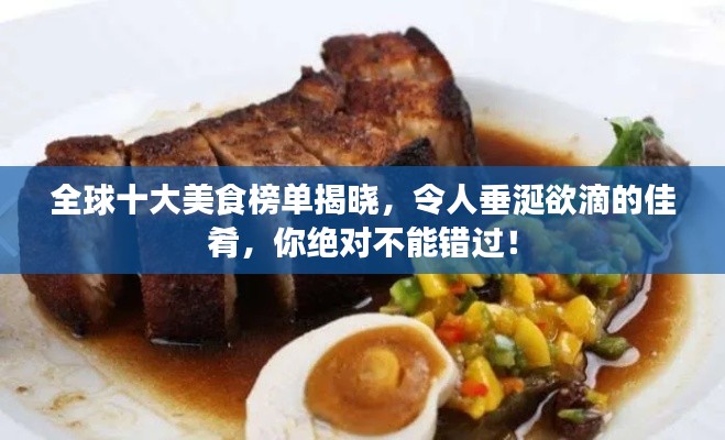 全球十大美食榜单揭晓，令人垂涎欲滴的佳肴，你绝对不能错过！