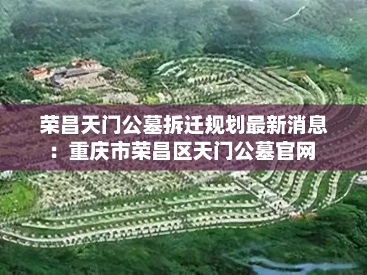 荣昌天门公墓拆迁规划最新消息：重庆市荣昌区天门公墓官网 