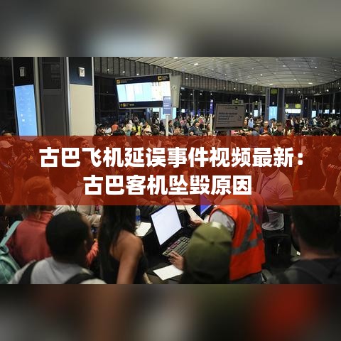 古巴飞机延误事件视频最新：古巴客机坠毁原因 