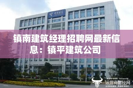 镇南建筑经理招聘网最新信息：镇平建筑公司 
