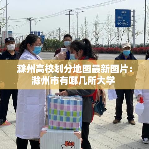 滁州高校划分地图最新图片：滁州市有哪几所大学 