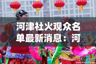 河津社火观众名单最新消息：河津市2018年社火表演节目 