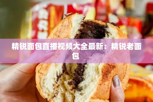精锐面包直播视频大全最新：精锐老面包 