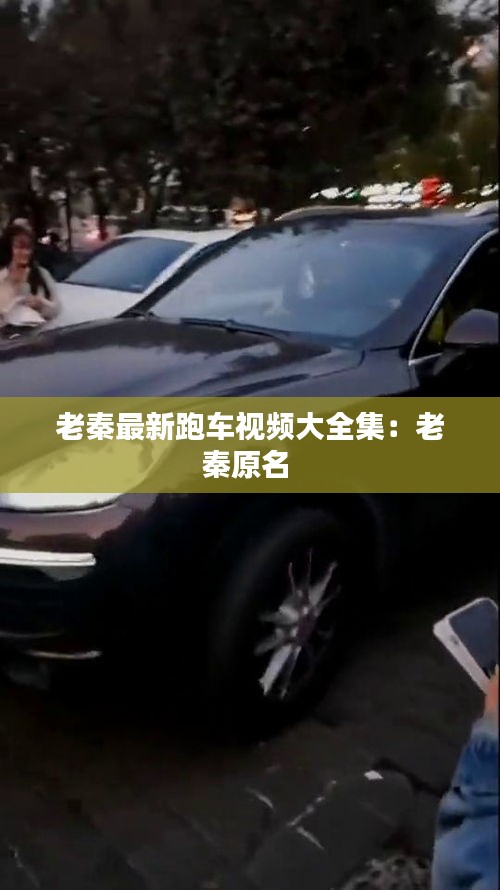 老秦最新跑车视频大全集：老秦原名 