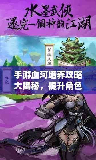 手游血河培养攻略大揭秘，提升角色实力，轻松成为顶尖玩家